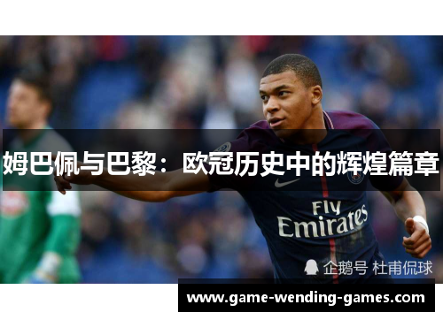 姆巴佩与巴黎：欧冠历史中的辉煌篇章