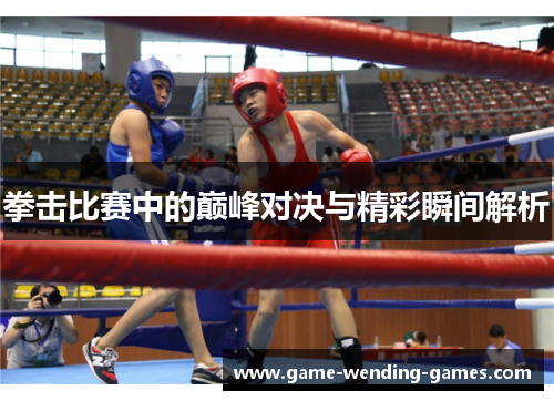 拳击比赛中的巅峰对决与精彩瞬间解析