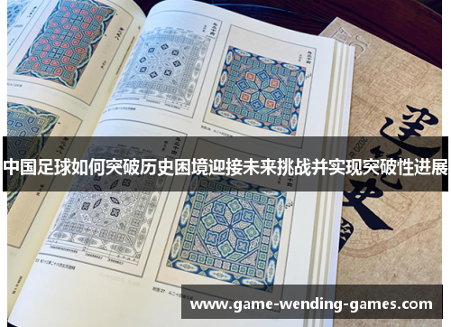 中国足球如何突破历史困境迎接未来挑战并实现突破性进展