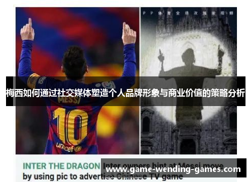 梅西如何通过社交媒体塑造个人品牌形象与商业价值的策略分析