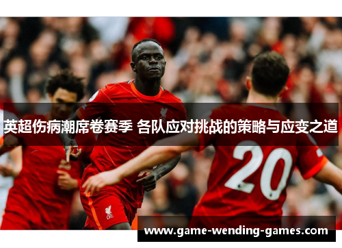 英超伤病潮席卷赛季 各队应对挑战的策略与应变之道