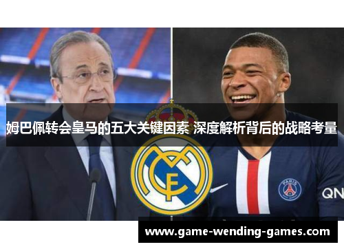 姆巴佩转会皇马的五大关键因素 深度解析背后的战略考量