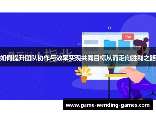 如何提升团队协作与效率实现共同目标从而走向胜利之路