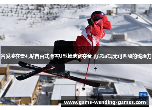 谷爱凌在崇礼站自由式滑雪U型场地赛夺金 再次展现无可匹敌的统治力