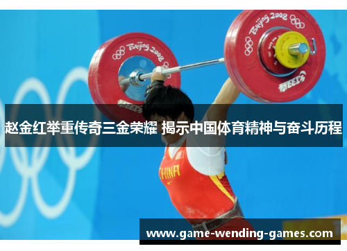 赵金红举重传奇三金荣耀 揭示中国体育精神与奋斗历程