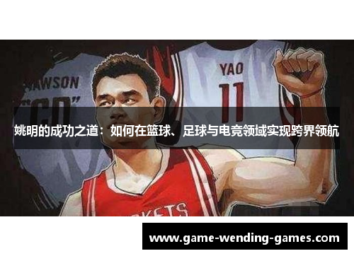 姚明的成功之道：如何在篮球、足球与电竞领域实现跨界领航