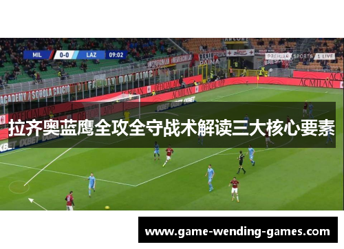 拉齐奥蓝鹰全攻全守战术解读三大核心要素