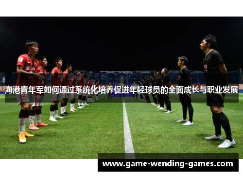 海港青年军如何通过系统化培养促进年轻球员的全面成长与职业发展