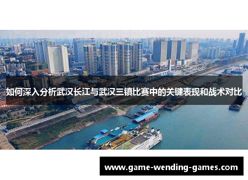 如何深入分析武汉长江与武汉三镇比赛中的关键表现和战术对比