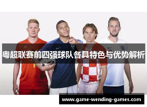 粤超联赛前四强球队各具特色与优势解析