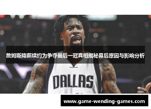 詹姆斯降薪续约为争夺最后一冠真相揭秘幕后原因与影响分析