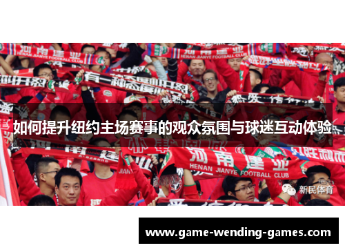 如何提升纽约主场赛事的观众氛围与球迷互动体验