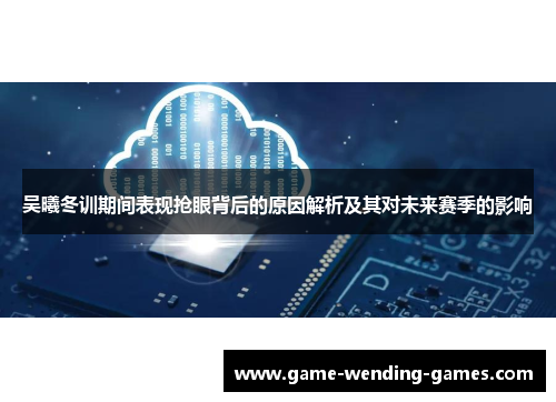 吴曦冬训期间表现抢眼背后的原因解析及其对未来赛季的影响