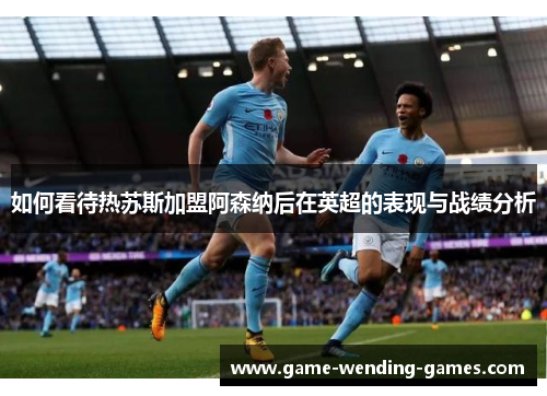 如何看待热苏斯加盟阿森纳后在英超的表现与战绩分析