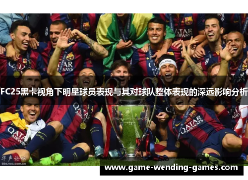 FC25黑卡视角下明星球员表现与其对球队整体表现的深远影响分析