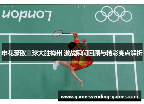 申花豪取三球大胜梅州 激战瞬间回顾与精彩亮点解析