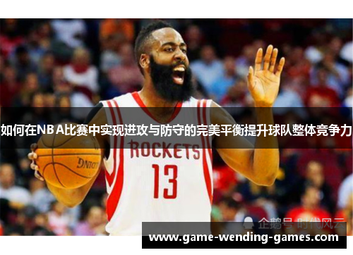 如何在NBA比赛中实现进攻与防守的完美平衡提升球队整体竞争力
