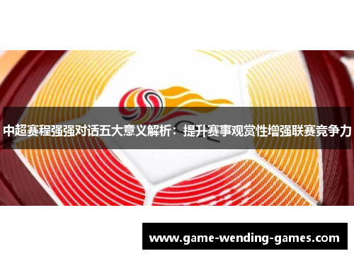中超赛程强强对话五大意义解析：提升赛事观赏性增强联赛竞争力