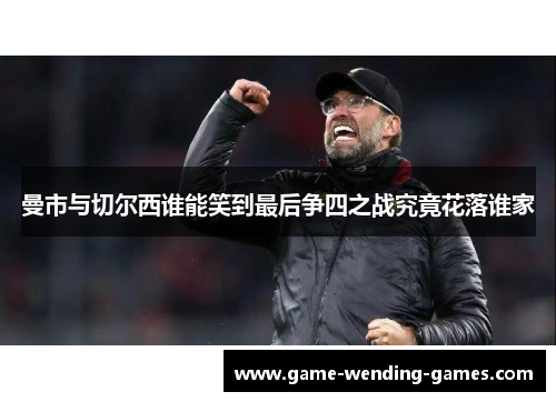 曼市与切尔西谁能笑到最后争四之战究竟花落谁家