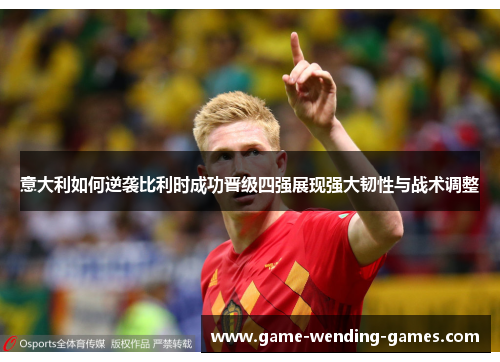 意大利如何逆袭比利时成功晋级四强展现强大韧性与战术调整