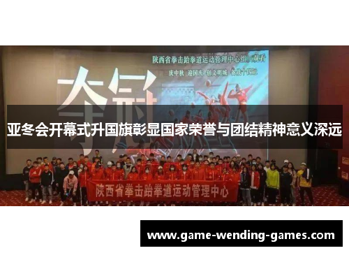 亚冬会开幕式升国旗彰显国家荣誉与团结精神意义深远
