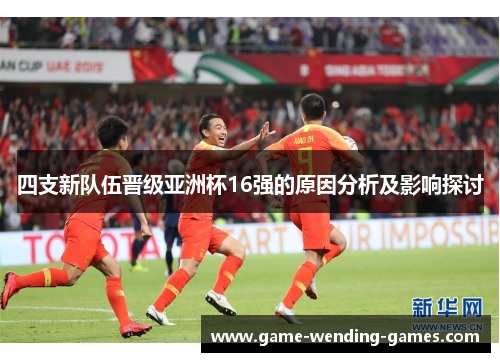 四支新队伍晋级亚洲杯16强的原因分析及影响探讨
