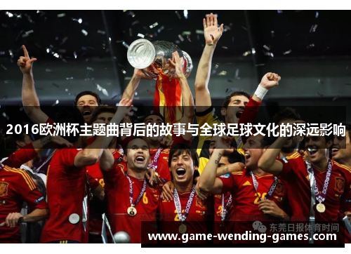 2016欧洲杯主题曲背后的故事与全球足球文化的深远影响