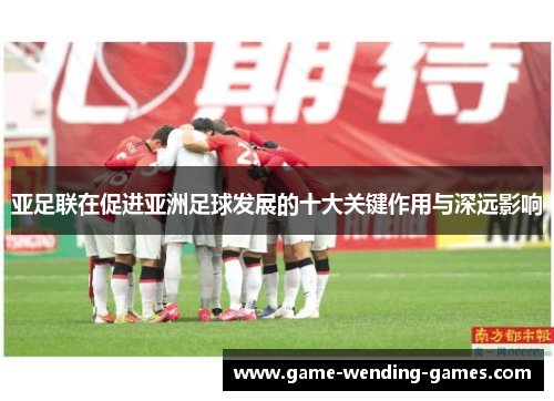 亚足联在促进亚洲足球发展的十大关键作用与深远影响