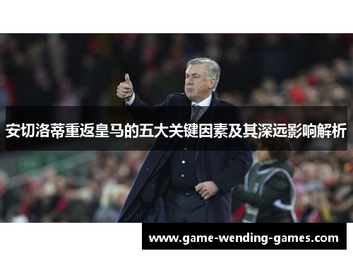 安切洛蒂重返皇马的五大关键因素及其深远影响解析