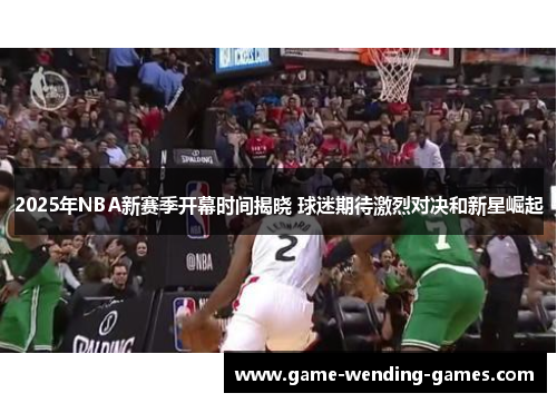 2025年NBA新赛季开幕时间揭晓 球迷期待激烈对决和新星崛起