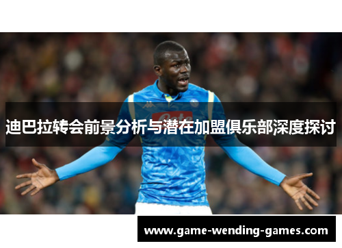 迪巴拉转会前景分析与潜在加盟俱乐部深度探讨
