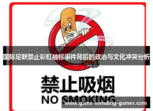 国际足联禁止彩虹袖标事件背后的政治与文化冲突分析