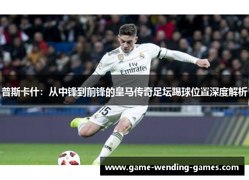 普斯卡什：从中锋到前锋的皇马传奇足坛踢球位置深度解析