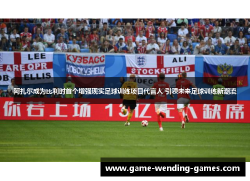 阿扎尔成为比利时首个增强现实足球训练项目代言人 引领未来足球训练新潮流