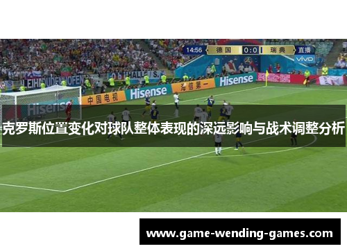 克罗斯位置变化对球队整体表现的深远影响与战术调整分析