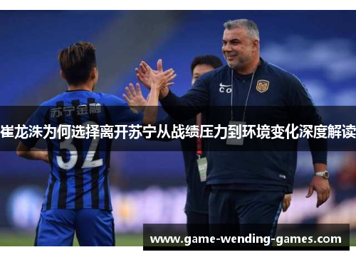 崔龙洙为何选择离开苏宁从战绩压力到环境变化深度解读