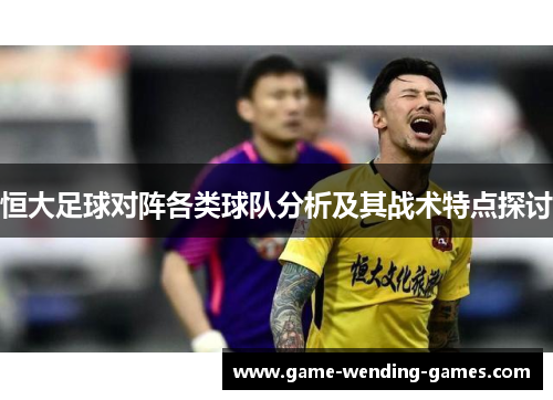恒大足球对阵各类球队分析及其战术特点探讨