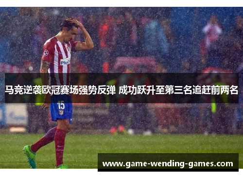 马竞逆袭欧冠赛场强势反弹 成功跃升至第三名追赶前两名