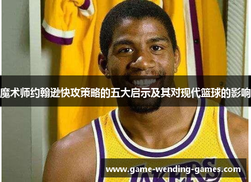 魔术师约翰逊快攻策略的五大启示及其对现代篮球的影响