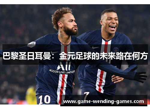 巴黎圣日耳曼：金元足球的未来路在何方
