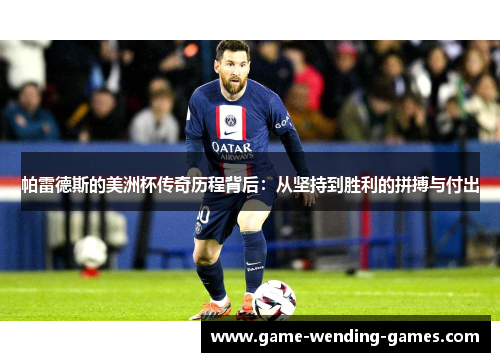帕雷德斯的美洲杯传奇历程背后：从坚持到胜利的拼搏与付出