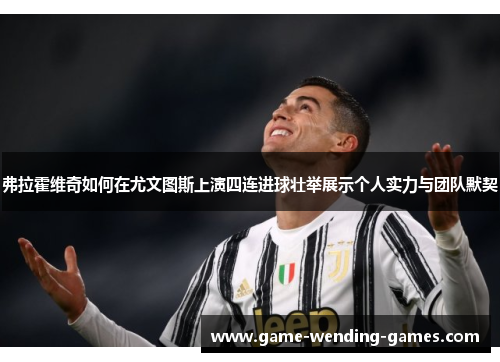 弗拉霍维奇如何在尤文图斯上演四连进球壮举展示个人实力与团队默契