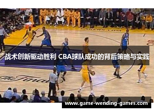 战术创新驱动胜利 CBA球队成功的背后策略与实践