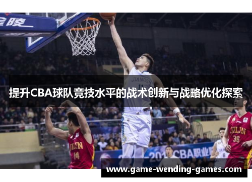 提升CBA球队竞技水平的战术创新与战略优化探索