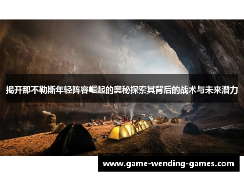 揭开那不勒斯年轻阵容崛起的奥秘探索其背后的战术与未来潜力