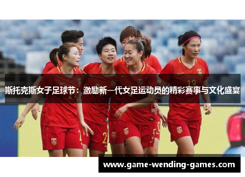 斯托克斯女子足球节：激励新一代女足运动员的精彩赛事与文化盛宴