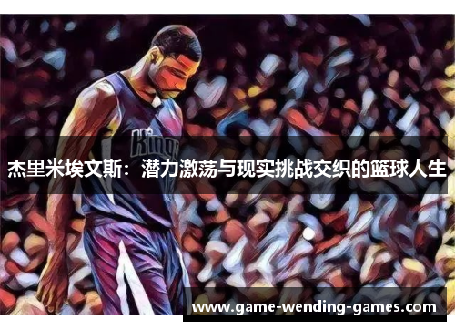 杰里米埃文斯：潜力激荡与现实挑战交织的篮球人生