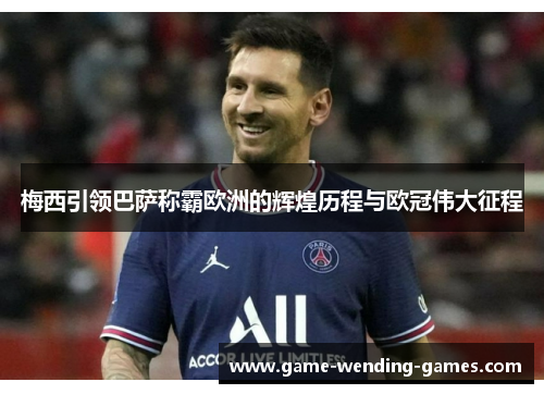 梅西引领巴萨称霸欧洲的辉煌历程与欧冠伟大征程