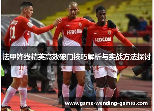 法甲锋线精英高效破门技巧解析与实战方法探讨