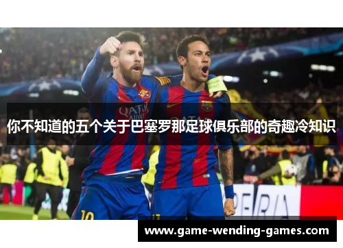 你不知道的五个关于巴塞罗那足球俱乐部的奇趣冷知识